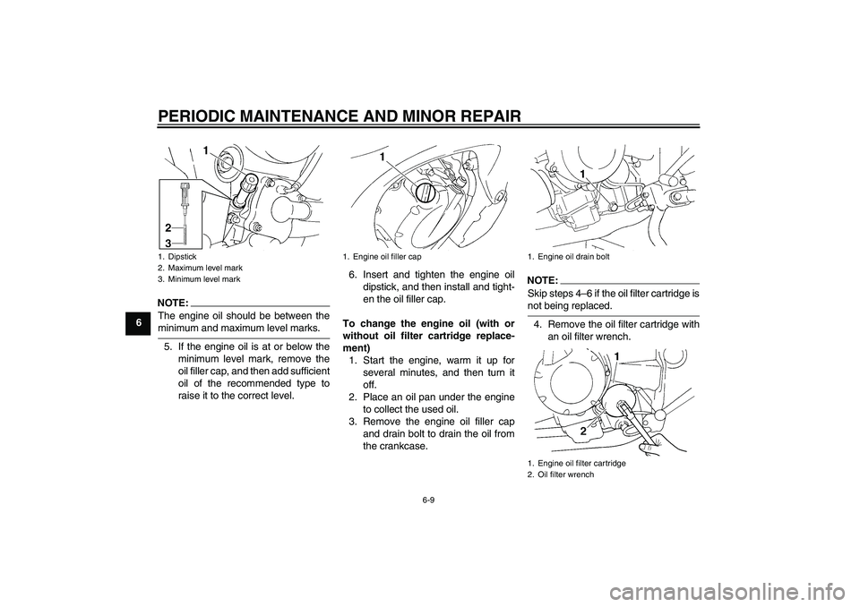 YAMAHA FZ6 S 2007 Owners Manual PERIODIC MAINTENANCE AND MINOR REPAIR
6-9
6
NOTE:The engine oil should be between theminimum and maximum level marks.
5. If the engine oil is at or below the
minimum level mark, remove the
oil filler YAMAHA FZ6 S 2007 Owners Manual PERIODIC MAINTENANCE AND MINOR REPAIR
6-9
6
NOTE:The engine oil should be between theminimum and maximum level marks.
5. If the engine oil is at or below the
minimum level mark, remove the
oil filler