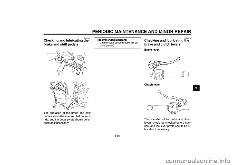 YAMAHA FZ6 S 2007  Owners Manual PERIODIC MAINTENANCE AND MINOR REPAIR
6-26
6
EAU23131
Checking and lubricating the 
brake and shift pedals The operation of the brake and shift
pedals should be checked before each
ride, and the pedal
