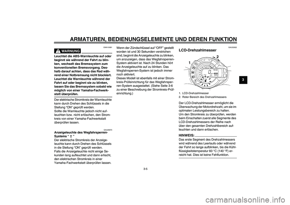 YAMAHA FZ6 S 2007 Betriebsanleitungen (in German) ARMATUREN, BEDIENUNGSELEMENTE UND DEREN FUNKTION
3-5
3
WARNUNG
GWA10081
Leuchtet die ABS-Warnleuchte auf oder
beginnt sie während der Fahrt zu blin-
ken, wechselt das Bremssystem zum
konventionelle YAMAHA FZ6 S 2007 Betriebsanleitungen (in German) ARMATUREN, BEDIENUNGSELEMENTE UND DEREN FUNKTION
3-5
3
WARNUNG
GWA10081
Leuchtet die ABS-Warnleuchte auf oder
beginnt sie während der Fahrt zu blin-
ken, wechselt das Bremssystem zum
konventionelle