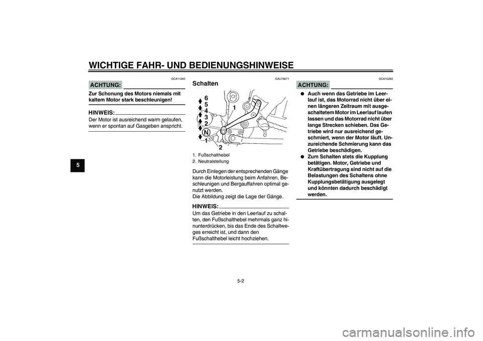 YAMAHA FZ6 S 2007 Betriebsanleitungen (in German) WICHTIGE FAHR- UND BEDIENUNGSHINWEISE
5-2
5
ACHTUNG:
GCA11040
Zur Schonung des Motors niemals mit kaltem Motor stark beschleunigen!HINWEIS:Der Motor ist ausreichend warm gelaufen, wenn er spontan auf YAMAHA FZ6 S 2007 Betriebsanleitungen (in German) WICHTIGE FAHR- UND BEDIENUNGSHINWEISE
5-2
5
ACHTUNG:
GCA11040
Zur Schonung des Motors niemals mit kaltem Motor stark beschleunigen!HINWEIS:Der Motor ist ausreichend warm gelaufen, wenn er spontan auf