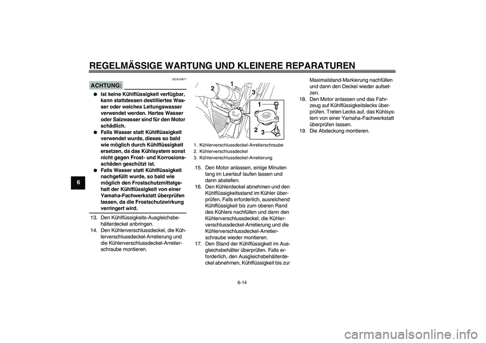 YAMAHA FZ6 S 2007 Betriebsanleitungen (in German) REGELMÄSSIGE WARTUNG UND KLEINERE REPARATUREN
6-14
6
ACHTUNG:
GCA10471
Ist keine Kühlflüssigkeit verfügbar,
kann stattdessen destilliertes Was-
ser oder weiches Leitungswasser
verwendet werden YAMAHA FZ6 S 2007 Betriebsanleitungen (in German) REGELMÄSSIGE WARTUNG UND KLEINERE REPARATUREN
6-14
6
ACHTUNG:
GCA10471
Ist keine Kühlflüssigkeit verfügbar,
kann stattdessen destilliertes Was-
ser oder weiches Leitungswasser
verwendet werden