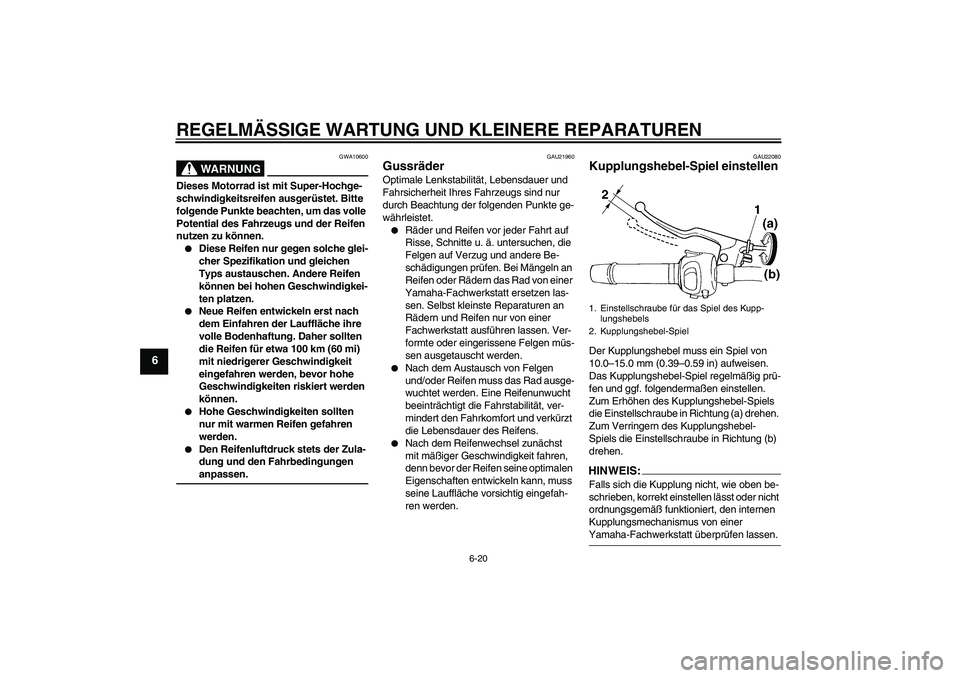 YAMAHA FZ6 S 2007 Betriebsanleitungen (in German) REGELMÄSSIGE WARTUNG UND KLEINERE REPARATUREN
6-20
6
WARNUNG
GWA10600
Dieses Motorrad ist mit Super-Hochge-
schwindigkeitsreifen ausgerüstet. Bitte
folgende Punkte beachten, um das volle
Potential YAMAHA FZ6 S 2007 Betriebsanleitungen (in German) REGELMÄSSIGE WARTUNG UND KLEINERE REPARATUREN
6-20
6
WARNUNG
GWA10600
Dieses Motorrad ist mit Super-Hochge-
schwindigkeitsreifen ausgerüstet. Bitte
folgende Punkte beachten, um das volle
Potential