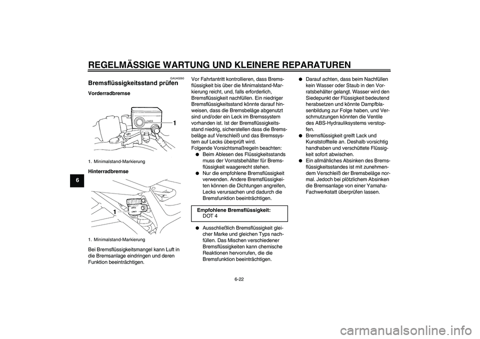 YAMAHA FZ6 S 2007 Betriebsanleitungen (in German) REGELMÄSSIGE WARTUNG UND KLEINERE REPARATUREN
6-22
6
GAU40260
Bremsflüssigkeitsstand prüfen Vorderradbremse
Hinterradbremse
Bei Bremsflüssigkeitsmangel kann Luft in
die Bremsanlage eindringen und YAMAHA FZ6 S 2007 Betriebsanleitungen (in German) REGELMÄSSIGE WARTUNG UND KLEINERE REPARATUREN
6-22
6
GAU40260
Bremsflüssigkeitsstand prüfen Vorderradbremse
Hinterradbremse
Bei Bremsflüssigkeitsmangel kann Luft in
die Bremsanlage eindringen und