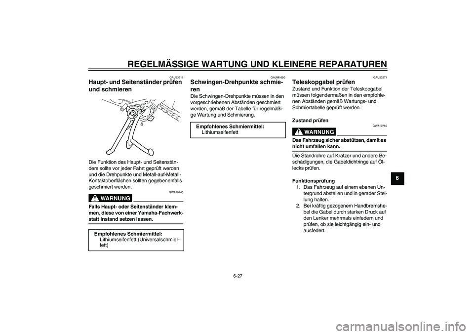 YAMAHA FZ6 S 2007 Betriebsanleitungen (in German) REGELMÄSSIGE WARTUNG UND KLEINERE REPARATUREN
6-27
6
GAU23211
Haupt- und Seitenständer prüfen
und schmieren Die Funktion des Haupt- und Seitenstän-
ders sollte vor jeder Fahrt geprüft werden
un YAMAHA FZ6 S 2007 Betriebsanleitungen (in German) REGELMÄSSIGE WARTUNG UND KLEINERE REPARATUREN
6-27
6
GAU23211
Haupt- und Seitenständer prüfen
und schmieren Die Funktion des Haupt- und Seitenstän-
ders sollte vor jeder Fahrt geprüft werden
un