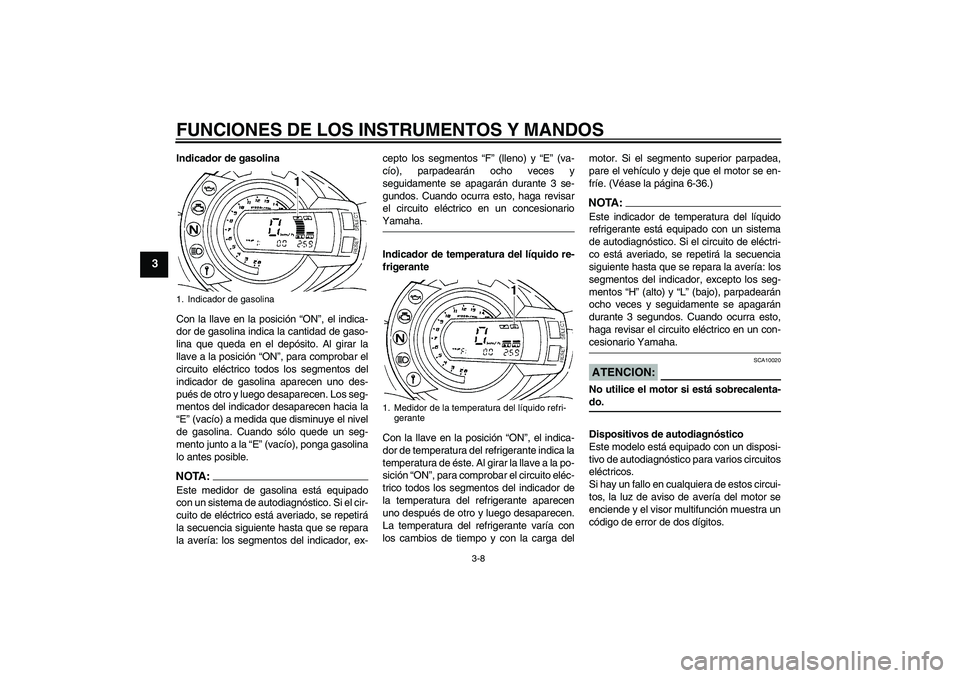 YAMAHA FZ6 S 2007 Manuale de Empleo (in Spanish) FUNCIONES DE LOS INSTRUMENTOS Y MANDOS
3-8
3
Indicador de gasolina
Con la llave en la posición “ON”, el indica-
dor de gasolina indica la cantidad de gaso-
lina que queda en el depósito. Al gira YAMAHA FZ6 S 2007 Manuale de Empleo (in Spanish) FUNCIONES DE LOS INSTRUMENTOS Y MANDOS
3-8
3
Indicador de gasolina
Con la llave en la posición “ON”, el indica-
dor de gasolina indica la cantidad de gaso-
lina que queda en el depósito. Al gira
