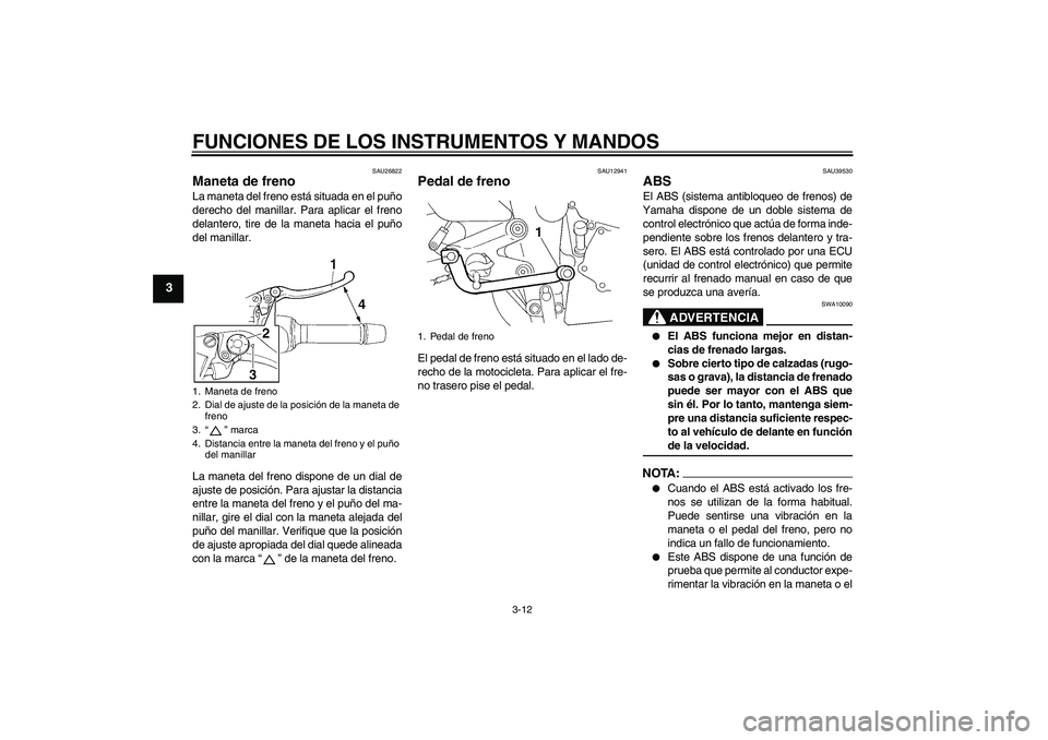 YAMAHA FZ6 S 2007 Manuale de Empleo (in Spanish) FUNCIONES DE LOS INSTRUMENTOS Y MANDOS
3-12
3
SAU26822
Maneta de freno La maneta del freno está situada en el puño
derecho del manillar. Para aplicar el freno
delantero, tire de la maneta hacia el p YAMAHA FZ6 S 2007 Manuale de Empleo (in Spanish) FUNCIONES DE LOS INSTRUMENTOS Y MANDOS
3-12
3
SAU26822
Maneta de freno La maneta del freno está situada en el puño
derecho del manillar. Para aplicar el freno
delantero, tire de la maneta hacia el p