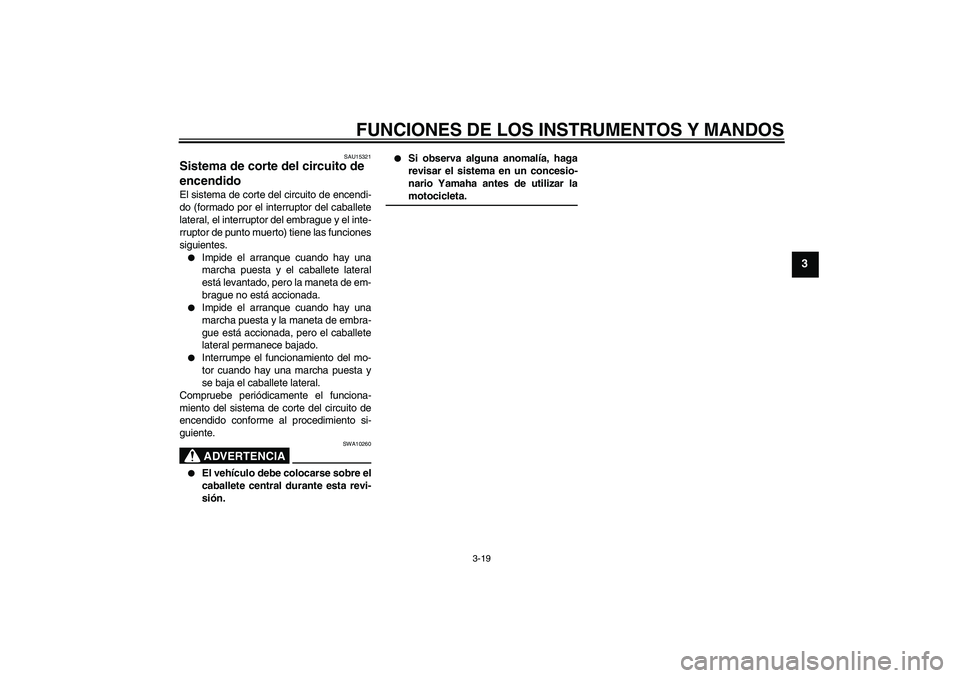YAMAHA FZ6 S 2007 Manuale de Empleo (in Spanish) FUNCIONES DE LOS INSTRUMENTOS Y MANDOS
3-19
3
SAU15321
Sistema de corte del circuito de
encendido El sistema de corte del circuito de encendi-
do (formado por el interruptor del caballete
lateral, el YAMAHA FZ6 S 2007 Manuale de Empleo (in Spanish) FUNCIONES DE LOS INSTRUMENTOS Y MANDOS
3-19
3
SAU15321
Sistema de corte del circuito de
encendido El sistema de corte del circuito de encendi-
do (formado por el interruptor del caballete
lateral, el