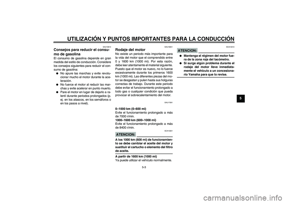 YAMAHA FZ6 S 2007 Manuale de Empleo (in Spanish) UTILIZACIÓN Y PUNTOS IMPORTANTES PARA LA CONDUCCIÓN
5-3
5
SAU16810
Consejos para reducir el consu-
mo de gasolina El consumo de gasolina depende en gran
medida del estilo de conducción. Considere
l YAMAHA FZ6 S 2007 Manuale de Empleo (in Spanish) UTILIZACIÓN Y PUNTOS IMPORTANTES PARA LA CONDUCCIÓN
5-3
5
SAU16810
Consejos para reducir el consu-
mo de gasolina El consumo de gasolina depende en gran
medida del estilo de conducción. Considere
l