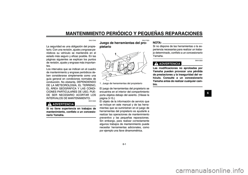 YAMAHA FZ6 S 2007 Manuale de Empleo (in Spanish) MANTENIMIENTO PERIÓDICO Y PEQUEÑAS REPARACIONES
6-1
6
SAU17240
La seguridad es una obligación del propie-
tario. Con una revisión, ajuste y engrase pe-
riódicos su vehículo se mantendrá en el
e YAMAHA FZ6 S 2007 Manuale de Empleo (in Spanish) MANTENIMIENTO PERIÓDICO Y PEQUEÑAS REPARACIONES
6-1
6
SAU17240
La seguridad es una obligación del propie-
tario. Con una revisión, ajuste y engrase pe-
riódicos su vehículo se mantendrá en el
e