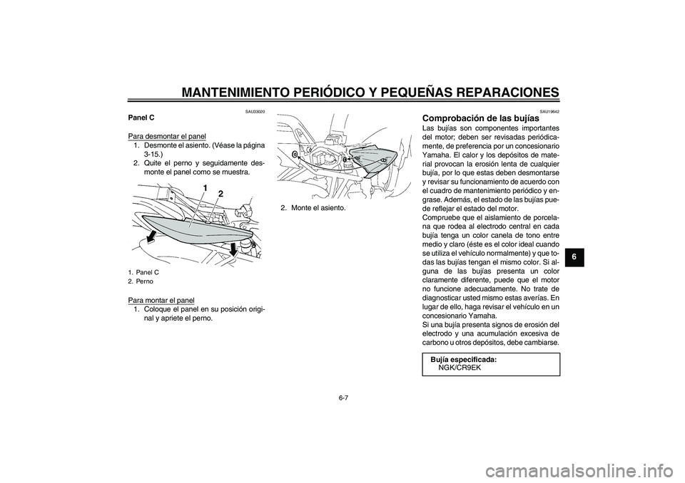 YAMAHA FZ6 S 2007 Manuale de Empleo (in Spanish) MANTENIMIENTO PERIÓDICO Y PEQUEÑAS REPARACIONES
6-7
6
SAU33020
Panel C
Para desmontar el panel1. Desmonte el asiento. (Véase la página
3-15.)
2. Quite el perno y seguidamente des-
monte el panel c YAMAHA FZ6 S 2007 Manuale de Empleo (in Spanish) MANTENIMIENTO PERIÓDICO Y PEQUEÑAS REPARACIONES
6-7
6
SAU33020
Panel C
Para desmontar el panel1. Desmonte el asiento. (Véase la página
3-15.)
2. Quite el perno y seguidamente des-
monte el panel c