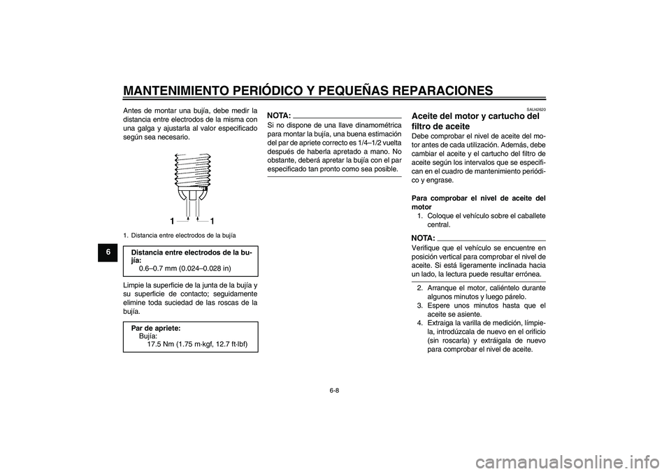 YAMAHA FZ6 S 2007 Manuale de Empleo (in Spanish) MANTENIMIENTO PERIÓDICO Y PEQUEÑAS REPARACIONES
6-8
6
Antes de montar una bujía, debe medir la
distancia entre electrodos de la misma con
una galga y ajustarla al valor especificado
según sea nece YAMAHA FZ6 S 2007 Manuale de Empleo (in Spanish) MANTENIMIENTO PERIÓDICO Y PEQUEÑAS REPARACIONES
6-8
6
Antes de montar una bujía, debe medir la
distancia entre electrodos de la misma con
una galga y ajustarla al valor especificado
según sea nece