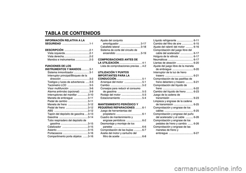 YAMAHA FZ6 S 2007 Manuale de Empleo (in Spanish) TABLA DE CONTENIDOSINFORMACIÓN RELATIVA A LA
SEGURIDAD .....................................1-1
DESCRIPCIÓN ..................................2-1
Vista izquierda .................................2- YAMAHA FZ6 S 2007 Manuale de Empleo (in Spanish) TABLA DE CONTENIDOSINFORMACIÓN RELATIVA A LA
SEGURIDAD .....................................1-1
DESCRIPCIÓN ..................................2-1
Vista izquierda .................................2-