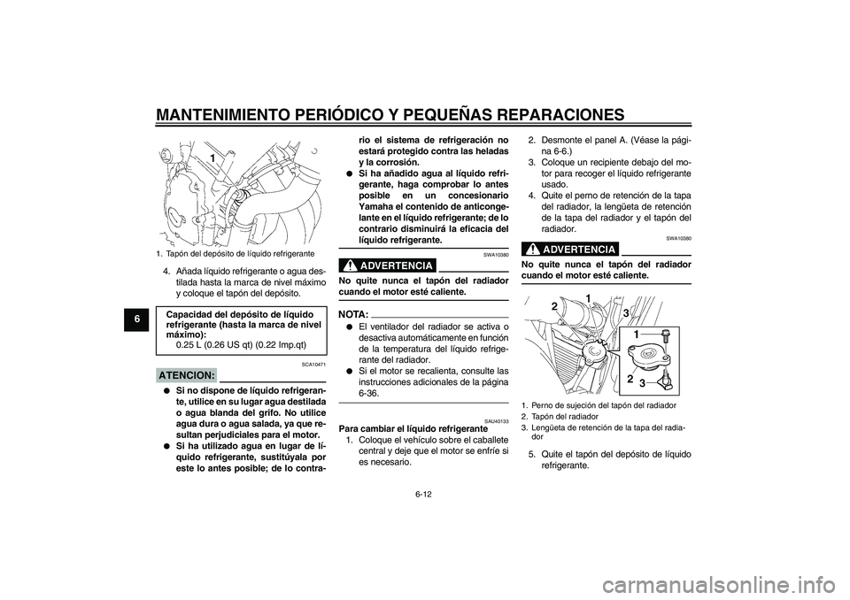 YAMAHA FZ6 S 2007 Manuale de Empleo (in Spanish) MANTENIMIENTO PERIÓDICO Y PEQUEÑAS REPARACIONES
6-12
6
4. Añada líquido refrigerante o agua des-
tilada hasta la marca de nivel máximo
y coloque el tapón del depósito.ATENCION:
SCA10471
Si no YAMAHA FZ6 S 2007 Manuale de Empleo (in Spanish) MANTENIMIENTO PERIÓDICO Y PEQUEÑAS REPARACIONES
6-12
6
4. Añada líquido refrigerante o agua des-
tilada hasta la marca de nivel máximo
y coloque el tapón del depósito.ATENCION:
SCA10471
Si no