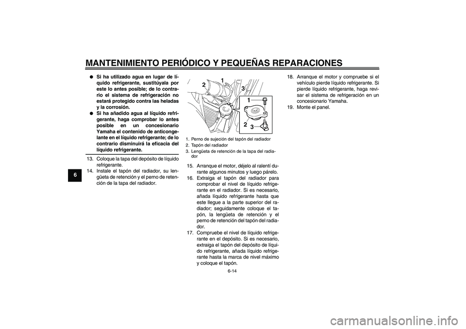 YAMAHA FZ6 S 2007 Manuale de Empleo (in Spanish) MANTENIMIENTO PERIÓDICO Y PEQUEÑAS REPARACIONES
6-14
6
Si ha utilizado agua en lugar de lí-
quido refrigerante, sustitúyala por
este lo antes posible; de lo contra-
rio el sistema de refrigeraci YAMAHA FZ6 S 2007 Manuale de Empleo (in Spanish) MANTENIMIENTO PERIÓDICO Y PEQUEÑAS REPARACIONES
6-14
6
Si ha utilizado agua en lugar de lí-
quido refrigerante, sustitúyala por
este lo antes posible; de lo contra-
rio el sistema de refrigeraci