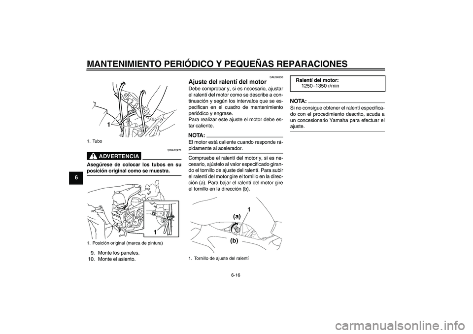 YAMAHA FZ6 S 2007 Manuale de Empleo (in Spanish) MANTENIMIENTO PERIÓDICO Y PEQUEÑAS REPARACIONES
6-16
6
ADVERTENCIA
SWA12471
Asegúrese de colocar los tubos en suposición original como se muestra.
9. Monte los paneles.
10. Monte el asiento.
SAU34 YAMAHA FZ6 S 2007 Manuale de Empleo (in Spanish) MANTENIMIENTO PERIÓDICO Y PEQUEÑAS REPARACIONES
6-16
6
ADVERTENCIA
SWA12471
Asegúrese de colocar los tubos en suposición original como se muestra.
9. Monte los paneles.
10. Monte el asiento.
SAU34