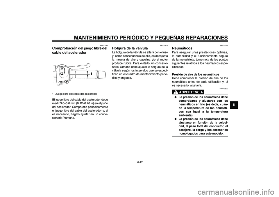 YAMAHA FZ6 S 2007 Manuale de Empleo (in Spanish) MANTENIMIENTO PERIÓDICO Y PEQUEÑAS REPARACIONES
6-17
6
SAU21381
Comprobación del juego libre del
cable del acelerador El juego libre del cable del acelerador debe
medir 3.0–5.0 mm (0.12–0.20 i YAMAHA FZ6 S 2007 Manuale de Empleo (in Spanish) MANTENIMIENTO PERIÓDICO Y PEQUEÑAS REPARACIONES
6-17
6
SAU21381
Comprobación del juego libre del
cable del acelerador El juego libre del cable del acelerador debe
medir 3.0–5.0 mm (0.12–0.20 i
