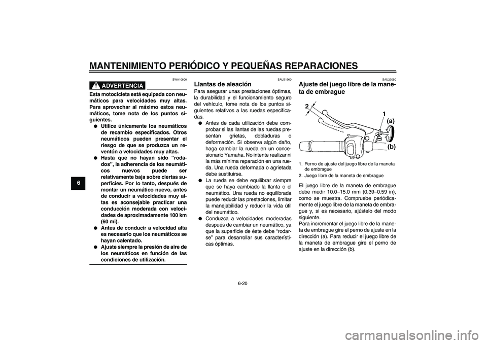 YAMAHA FZ6 S 2007 Manuale de Empleo (in Spanish) MANTENIMIENTO PERIÓDICO Y PEQUEÑAS REPARACIONES
6-20
6
ADVERTENCIA
SWA10600
Esta motocicleta está equipada con neu-
máticos para velocidades muy altas.
Para aprovechar al máximo estos neu-
mátic YAMAHA FZ6 S 2007 Manuale de Empleo (in Spanish) MANTENIMIENTO PERIÓDICO Y PEQUEÑAS REPARACIONES
6-20
6
ADVERTENCIA
SWA10600
Esta motocicleta está equipada con neu-
máticos para velocidades muy altas.
Para aprovechar al máximo estos neu-
mátic