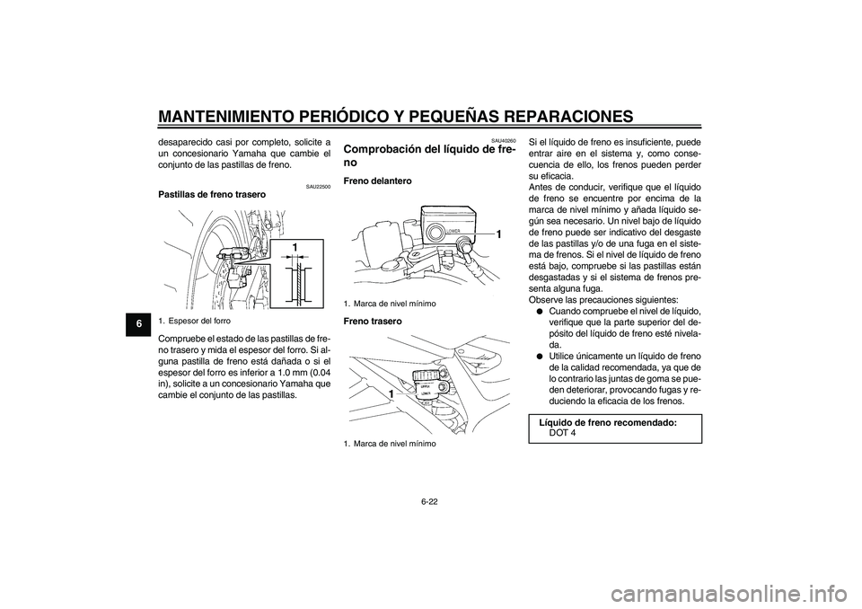 YAMAHA FZ6 S 2007 Manuale de Empleo (in Spanish) MANTENIMIENTO PERIÓDICO Y PEQUEÑAS REPARACIONES
6-22
6
desaparecido casi por completo, solicite a
un concesionario Yamaha que cambie el
conjunto de las pastillas de freno.
SAU22500
Pastillas de fren YAMAHA FZ6 S 2007 Manuale de Empleo (in Spanish) MANTENIMIENTO PERIÓDICO Y PEQUEÑAS REPARACIONES
6-22
6
desaparecido casi por completo, solicite a
un concesionario Yamaha que cambie el
conjunto de las pastillas de freno.
SAU22500
Pastillas de fren