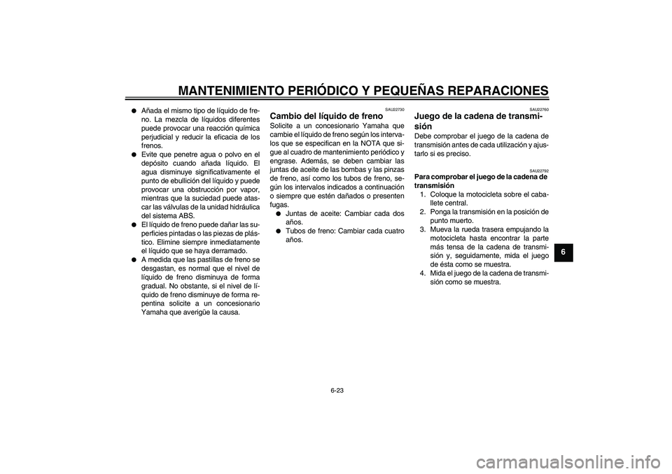 YAMAHA FZ6 S 2007 Manuale de Empleo (in Spanish) MANTENIMIENTO PERIÓDICO Y PEQUEÑAS REPARACIONES
6-23
6
Añada el mismo tipo de líquido de fre-
no. La mezcla de líquidos diferentes
puede provocar una reacción química
perjudicial y reducir la YAMAHA FZ6 S 2007 Manuale de Empleo (in Spanish) MANTENIMIENTO PERIÓDICO Y PEQUEÑAS REPARACIONES
6-23
6
Añada el mismo tipo de líquido de fre-
no. La mezcla de líquidos diferentes
puede provocar una reacción química
perjudicial y reducir la