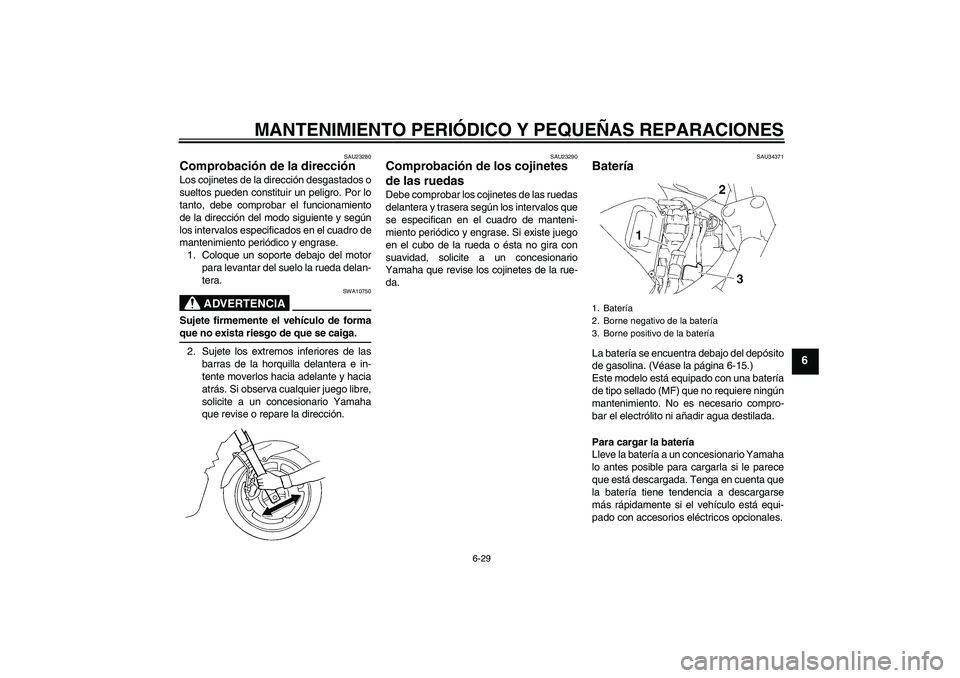 YAMAHA FZ6 S 2007 Manuale de Empleo (in Spanish) MANTENIMIENTO PERIÓDICO Y PEQUEÑAS REPARACIONES
6-29
6
SAU23280
Comprobación de la dirección Los cojinetes de la dirección desgastados o
sueltos pueden constituir un peligro. Por lo
tanto, debe c YAMAHA FZ6 S 2007 Manuale de Empleo (in Spanish) MANTENIMIENTO PERIÓDICO Y PEQUEÑAS REPARACIONES
6-29
6
SAU23280
Comprobación de la dirección Los cojinetes de la dirección desgastados o
sueltos pueden constituir un peligro. Por lo
tanto, debe c