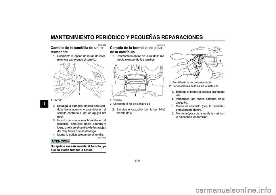 YAMAHA FZ6 S 2007 Manuale de Empleo (in Spanish) MANTENIMIENTO PERIÓDICO Y PEQUEÑAS REPARACIONES
6-34
6
SAU24202
Cambio de la bombilla de un in-
termitente 1. Desmonte la óptica de la luz de inter-
mitencia extrayendo el tornillo.
2. Extraiga la YAMAHA FZ6 S 2007 Manuale de Empleo (in Spanish) MANTENIMIENTO PERIÓDICO Y PEQUEÑAS REPARACIONES
6-34
6
SAU24202
Cambio de la bombilla de un in-
termitente 1. Desmonte la óptica de la luz de inter-
mitencia extrayendo el tornillo.
2. Extraiga la