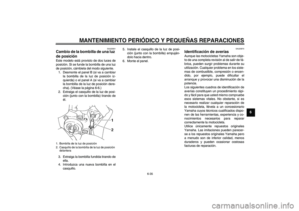 YAMAHA FZ6 S 2007 Manuale de Empleo (in Spanish) MANTENIMIENTO PERIÓDICO Y PEQUEÑAS REPARACIONES
6-35
6
SAU32831
Cambio de la bombilla de una luz
de posición Este modelo está provisto de dos luces de
posición. Si se funde la bombilla de una lu YAMAHA FZ6 S 2007 Manuale de Empleo (in Spanish) MANTENIMIENTO PERIÓDICO Y PEQUEÑAS REPARACIONES
6-35
6
SAU32831
Cambio de la bombilla de una luz
de posición Este modelo está provisto de dos luces de
posición. Si se funde la bombilla de una lu