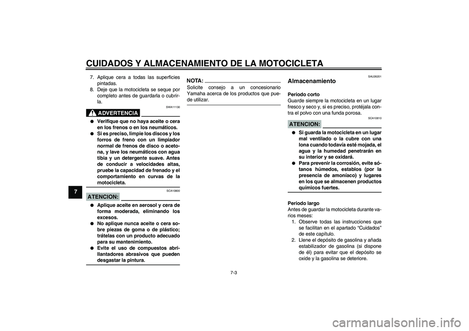 YAMAHA FZ6 S 2007 Manuale de Empleo (in Spanish) CUIDADOS Y ALMACENAMIENTO DE LA MOTOCICLETA
7-3
7
7. Aplique cera a todas las superficies
pintadas.
8. Deje que la motocicleta se seque por
completo antes de guardarla o cubrir-
la.
ADVERTENCIA
SWA111 YAMAHA FZ6 S 2007 Manuale de Empleo (in Spanish) CUIDADOS Y ALMACENAMIENTO DE LA MOTOCICLETA
7-3
7
7. Aplique cera a todas las superficies
pintadas.
8. Deje que la motocicleta se seque por
completo antes de guardarla o cubrir-
la.
ADVERTENCIA
SWA111