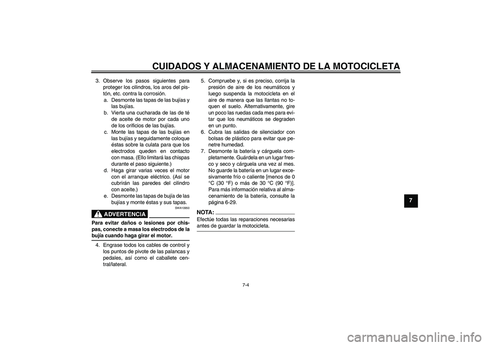 YAMAHA FZ6 S 2007 Manuale de Empleo (in Spanish) CUIDADOS Y ALMACENAMIENTO DE LA MOTOCICLETA
7-4
7
3. Observe los pasos siguientes para
proteger los cilindros, los aros del pis-
tón, etc. contra la corrosión.
a. Desmonte las tapas de las bujías y YAMAHA FZ6 S 2007 Manuale de Empleo (in Spanish) CUIDADOS Y ALMACENAMIENTO DE LA MOTOCICLETA
7-4
7
3. Observe los pasos siguientes para
proteger los cilindros, los aros del pis-
tón, etc. contra la corrosión.
a. Desmonte las tapas de las bujías y