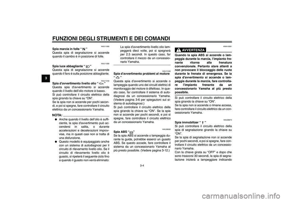 YAMAHA FZ6 S 2007 Manuale duso (in Italian) FUNZIONI DEGLI STRUMENTI E DEI COMANDI
3-4
3
HAU11060
Spia marcia in folle “”
Questa spia di segnalazione si accende
quando il cambio è in posizione di folle.
HAU11080
Spia luce abbagliante “ YAMAHA FZ6 S 2007 Manuale duso (in Italian) FUNZIONI DEGLI STRUMENTI E DEI COMANDI
3-4
3
HAU11060
Spia marcia in folle “”
Questa spia di segnalazione si accende
quando il cambio è in posizione di folle.
HAU11080
Spia luce abbagliante “