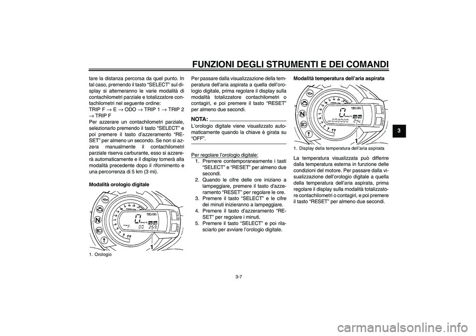 YAMAHA FZ6 S 2007 Manuale duso (in Italian) FUNZIONI DEGLI STRUMENTI E DEI COMANDI
3-7
3
tare la distanza percorsa da quel punto. In
tal caso, premendo il tasto “SELECT” sul di-
splay si alterneranno le varie modalità di
contachilometri pa YAMAHA FZ6 S 2007 Manuale duso (in Italian) FUNZIONI DEGLI STRUMENTI E DEI COMANDI
3-7
3
tare la distanza percorsa da quel punto. In
tal caso, premendo il tasto “SELECT” sul di-
splay si alterneranno le varie modalità di
contachilometri pa