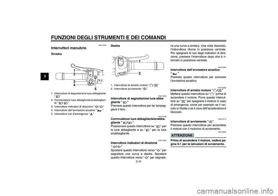 YAMAHA FZ6 S 2007 Manuale duso (in Italian) FUNZIONI DEGLI STRUMENTI E DEI COMANDI
3-10
3
HAU12347
Interruttori manubrio SinistraDestra
HAU12350
Interruttore di segnalazione luce abba-
gliante “”
Premere questo interruttore per far lampeg- YAMAHA FZ6 S 2007 Manuale duso (in Italian) FUNZIONI DEGLI STRUMENTI E DEI COMANDI
3-10
3
HAU12347
Interruttori manubrio SinistraDestra
HAU12350
Interruttore di segnalazione luce abba-
gliante “”
Premere questo interruttore per far lampeg-