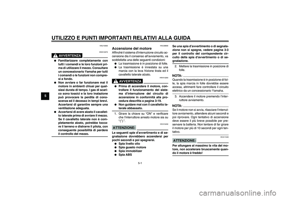YAMAHA FZ6 S 2007 Manuale duso (in Italian) UTILIZZO E PUNTI IMPORTANTI RELATIVI ALLA GUIDA
5-1
5
HAU15950
AVVERTENZA
HWA10270
Familiarizzare completamente con
tutti i comandi e le loro funzioni pri-
ma di utilizzare il mezzo. Consultare
un c YAMAHA FZ6 S 2007 Manuale duso (in Italian) UTILIZZO E PUNTI IMPORTANTI RELATIVI ALLA GUIDA
5-1
5
HAU15950
AVVERTENZA
HWA10270
Familiarizzare completamente con
tutti i comandi e le loro funzioni pri-
ma di utilizzare il mezzo. Consultare
un c
