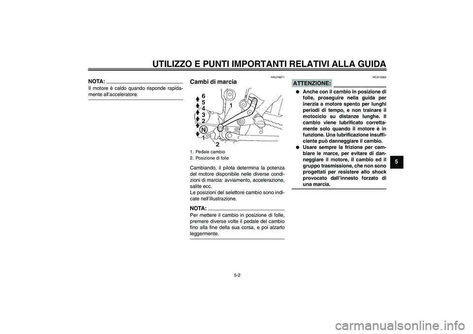 YAMAHA FZ6 S 2007 Manuale duso (in Italian) UTILIZZO E PUNTI IMPORTANTI RELATIVI ALLA GUIDA
5-2
5
NOTA:Il motore è caldo quando risponde rapida-mente all’acceleratore.
HAU16671
Cambi di marcia Cambiando, il pilota determina la potenza
del mo YAMAHA FZ6 S 2007 Manuale duso (in Italian) UTILIZZO E PUNTI IMPORTANTI RELATIVI ALLA GUIDA
5-2
5
NOTA:Il motore è caldo quando risponde rapida-mente all’acceleratore.
HAU16671
Cambi di marcia Cambiando, il pilota determina la potenza
del mo