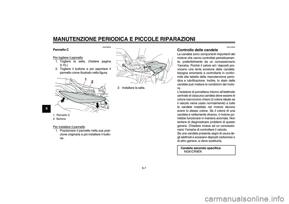 YAMAHA FZ6 S 2007 Manuale duso (in Italian) MANUTENZIONE PERIODICA E PICCOLE RIPARAZIONI
6-7
6
HAU33020
Pannello C
Per togliere il pannello1. Togliere la sella. (Vedere pagina
3-15.)
2. Togliere il bullone e poi asportare il
pannello come illus YAMAHA FZ6 S 2007 Manuale duso (in Italian) MANUTENZIONE PERIODICA E PICCOLE RIPARAZIONI
6-7
6
HAU33020
Pannello C
Per togliere il pannello1. Togliere la sella. (Vedere pagina
3-15.)
2. Togliere il bullone e poi asportare il
pannello come illus