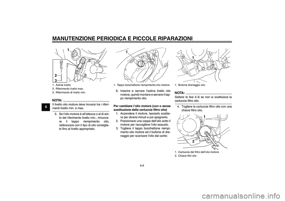YAMAHA FZ6 S 2007 Manuale duso (in Italian) MANUTENZIONE PERIODICA E PICCOLE RIPARAZIONI
6-9
6
NOTA:Il livello olio motore deve trovarsi tra i riferi-menti livello min. e max.
5. Se l’olio motore è all’altezza o al di sot-
to del riferimen YAMAHA FZ6 S 2007 Manuale duso (in Italian) MANUTENZIONE PERIODICA E PICCOLE RIPARAZIONI
6-9
6
NOTA:Il livello olio motore deve trovarsi tra i riferi-menti livello min. e max.
5. Se l’olio motore è all’altezza o al di sot-
to del riferimen