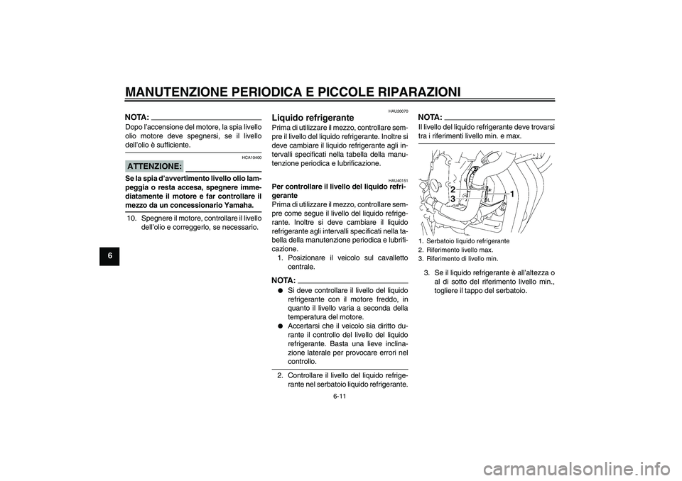 YAMAHA FZ6 S 2007 Manuale duso (in Italian) MANUTENZIONE PERIODICA E PICCOLE RIPARAZIONI
6-11
6
NOTA:Dopo l’accensione del motore, la spia livello
olio motore deve spegnersi, se il livellodell’olio è sufficiente.ATTENZIONE:
HCA10400
Se la YAMAHA FZ6 S 2007 Manuale duso (in Italian) MANUTENZIONE PERIODICA E PICCOLE RIPARAZIONI
6-11
6
NOTA:Dopo l’accensione del motore, la spia livello
olio motore deve spegnersi, se il livellodell’olio è sufficiente.ATTENZIONE:
HCA10400
Se la