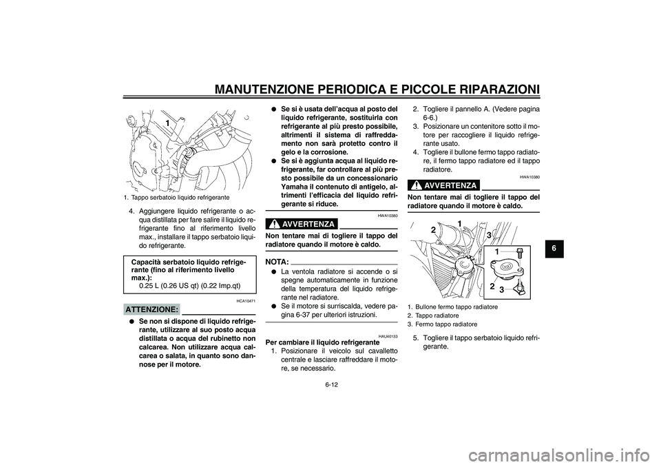 YAMAHA FZ6 S 2007 Manuale duso (in Italian) MANUTENZIONE PERIODICA E PICCOLE RIPARAZIONI
6-12
6
4. Aggiungere liquido refrigerante o ac-
qua distillata per fare salire il liquido re-
frigerante fino al riferimento livello
max., installare il ta YAMAHA FZ6 S 2007 Manuale duso (in Italian) MANUTENZIONE PERIODICA E PICCOLE RIPARAZIONI
6-12
6
4. Aggiungere liquido refrigerante o ac-
qua distillata per fare salire il liquido re-
frigerante fino al riferimento livello
max., installare il ta