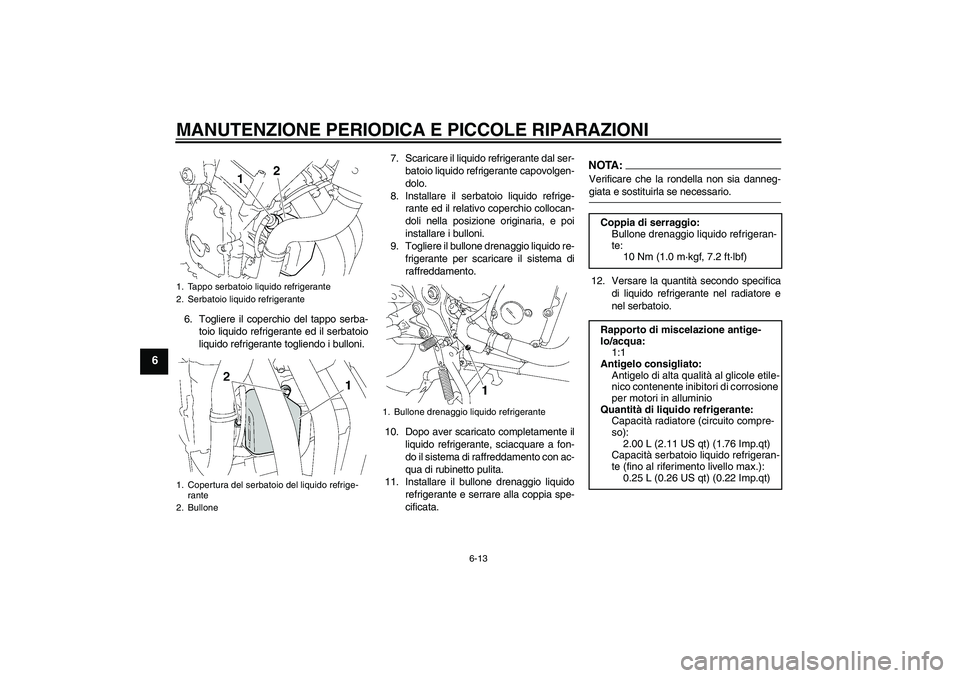 YAMAHA FZ6 S 2007 Manuale duso (in Italian) MANUTENZIONE PERIODICA E PICCOLE RIPARAZIONI
6-13
6
6. Togliere il coperchio del tappo serba-
toio liquido refrigerante ed il serbatoio
liquido refrigerante togliendo i bulloni.7. Scaricare il liquido YAMAHA FZ6 S 2007 Manuale duso (in Italian) MANUTENZIONE PERIODICA E PICCOLE RIPARAZIONI
6-13
6
6. Togliere il coperchio del tappo serba-
toio liquido refrigerante ed il serbatoio
liquido refrigerante togliendo i bulloni.7. Scaricare il liquido