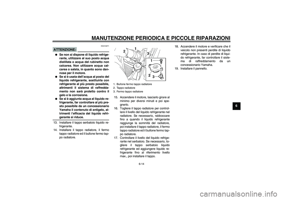 YAMAHA FZ6 S 2007 Manuale duso (in Italian) MANUTENZIONE PERIODICA E PICCOLE RIPARAZIONI
6-14
6
ATTENZIONE:
HCA10471
Se non si dispone di liquido refrige-
rante, utilizzare al suo posto acqua
distillata o acqua del rubinetto non
calcarea. Non YAMAHA FZ6 S 2007 Manuale duso (in Italian) MANUTENZIONE PERIODICA E PICCOLE RIPARAZIONI
6-14
6
ATTENZIONE:
HCA10471
Se non si dispone di liquido refrige-
rante, utilizzare al suo posto acqua
distillata o acqua del rubinetto non
calcarea. Non