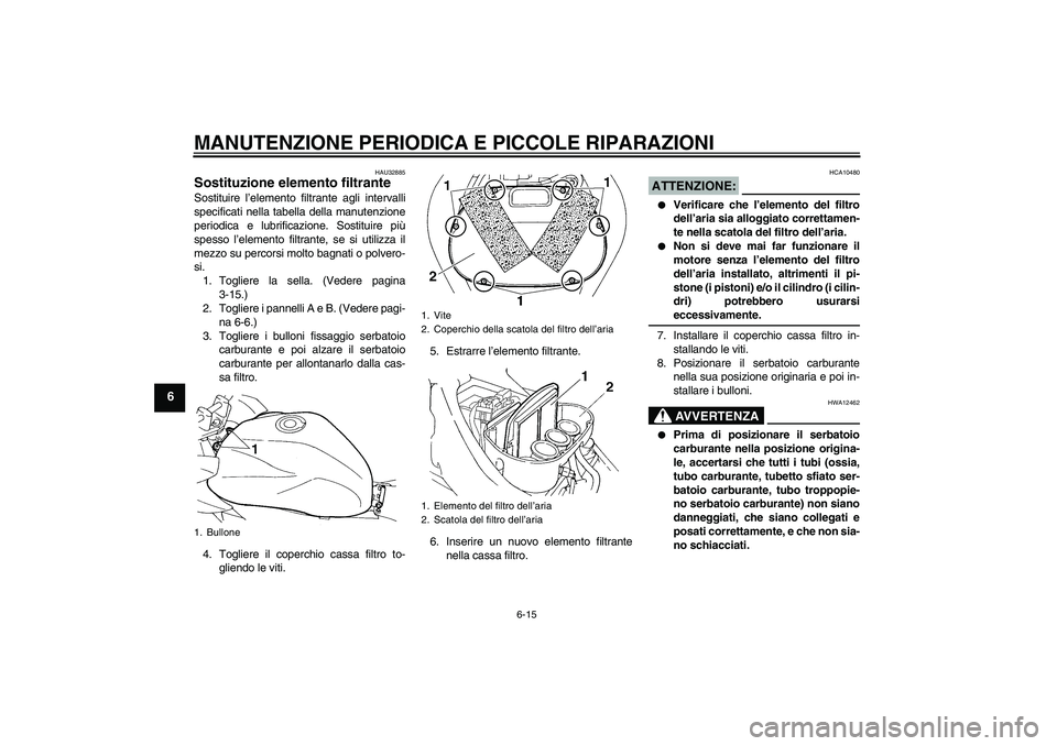 YAMAHA FZ6 S 2007 Manuale duso (in Italian) MANUTENZIONE PERIODICA E PICCOLE RIPARAZIONI
6-15
6
HAU32885
Sostituzione elemento filtrante Sostituire l’elemento filtrante agli intervalli
specificati nella tabella della manutenzione
periodica e YAMAHA FZ6 S 2007 Manuale duso (in Italian) MANUTENZIONE PERIODICA E PICCOLE RIPARAZIONI
6-15
6
HAU32885
Sostituzione elemento filtrante Sostituire l’elemento filtrante agli intervalli
specificati nella tabella della manutenzione
periodica e