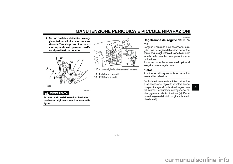 YAMAHA FZ6 S 2007 Manuale duso (in Italian) MANUTENZIONE PERIODICA E PICCOLE RIPARAZIONI
6-16
6
Se uno qualsiasi dei tubi è danneg-
giato, farlo sostituire da un conces-
sionario Yamaha prima di avviare il
motore, altrimenti possono verifi-c YAMAHA FZ6 S 2007 Manuale duso (in Italian) MANUTENZIONE PERIODICA E PICCOLE RIPARAZIONI
6-16
6
Se uno qualsiasi dei tubi è danneg-
giato, farlo sostituire da un conces-
sionario Yamaha prima di avviare il
motore, altrimenti possono verifi-c