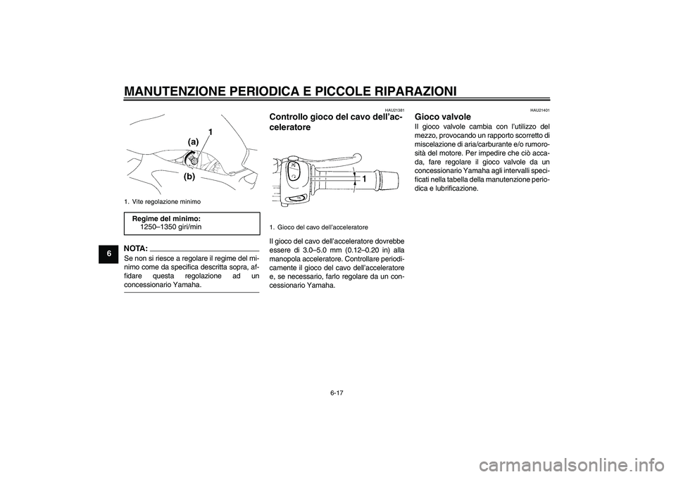YAMAHA FZ6 S 2007 Manuale duso (in Italian) MANUTENZIONE PERIODICA E PICCOLE RIPARAZIONI
6-17
6
NOTA:Se non si riesce a regolare il regime del mi-
nimo come da specifica descritta sopra, af-
fidare questa regolazione ad unconcessionario Yamaha. YAMAHA FZ6 S 2007 Manuale duso (in Italian) MANUTENZIONE PERIODICA E PICCOLE RIPARAZIONI
6-17
6
NOTA:Se non si riesce a regolare il regime del mi-
nimo come da specifica descritta sopra, af-
fidare questa regolazione ad unconcessionario Yamaha.