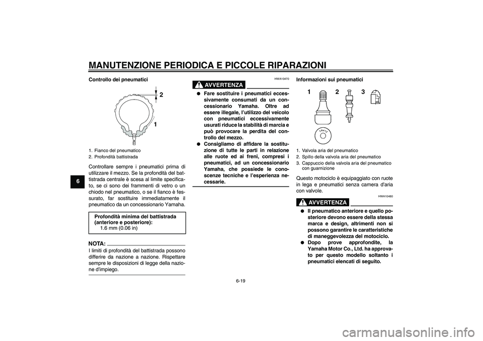 YAMAHA FZ6 S 2007 Manuale duso (in Italian) MANUTENZIONE PERIODICA E PICCOLE RIPARAZIONI
6-19
6
Controllo dei pneumatici
Controllare sempre i pneumatici prima di
utilizzare il mezzo. Se la profondità del bat-
tistrada centrale è scesa al limi YAMAHA FZ6 S 2007 Manuale duso (in Italian) MANUTENZIONE PERIODICA E PICCOLE RIPARAZIONI
6-19
6
Controllo dei pneumatici
Controllare sempre i pneumatici prima di
utilizzare il mezzo. Se la profondità del bat-
tistrada centrale è scesa al limi