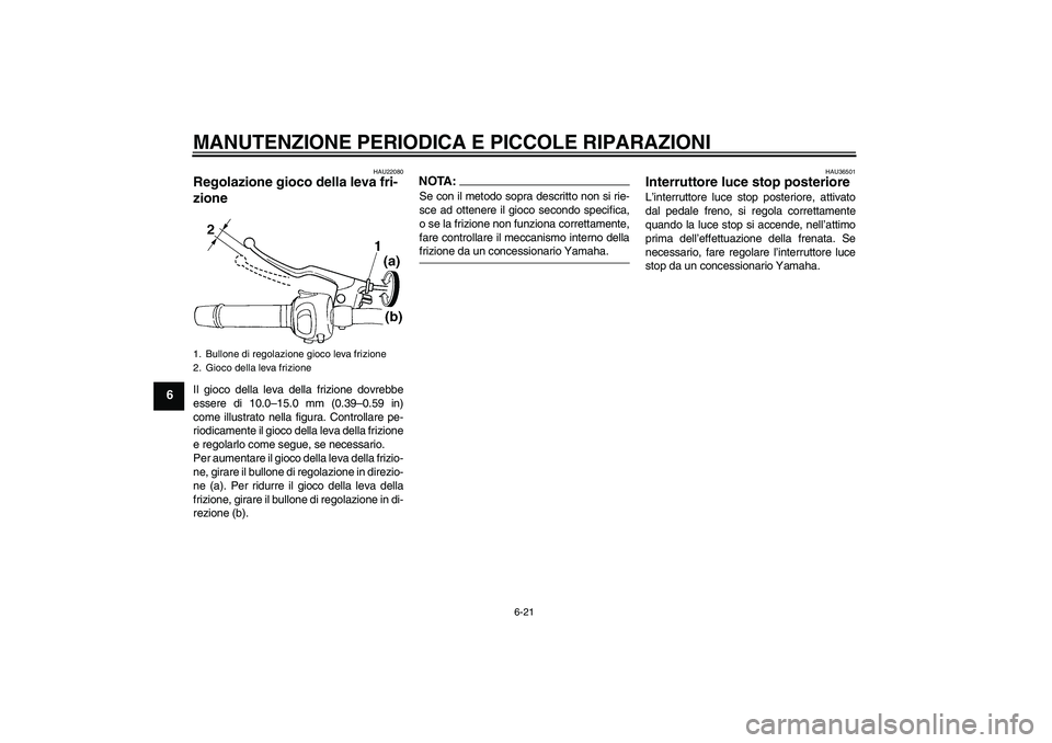 YAMAHA FZ6 S 2007 Manuale duso (in Italian) MANUTENZIONE PERIODICA E PICCOLE RIPARAZIONI
6-21
6
HAU22080
Regolazione gioco della leva fri-
zione Il gioco della leva della frizione dovrebbe
essere di 10.0–15.0 mm (0.39–0.59 in)
come illustra YAMAHA FZ6 S 2007 Manuale duso (in Italian) MANUTENZIONE PERIODICA E PICCOLE RIPARAZIONI
6-21
6
HAU22080
Regolazione gioco della leva fri-
zione Il gioco della leva della frizione dovrebbe
essere di 10.0–15.0 mm (0.39–0.59 in)
come illustra