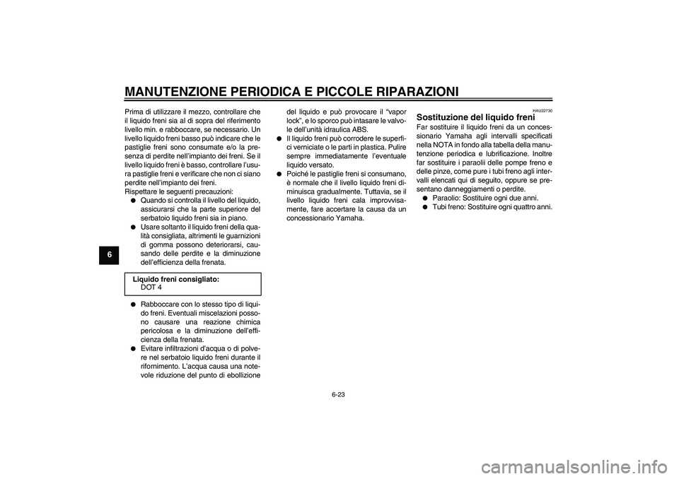 YAMAHA FZ6 S 2007 Manuale duso (in Italian) MANUTENZIONE PERIODICA E PICCOLE RIPARAZIONI
6-23
6
Prima di utilizzare il mezzo, controllare che
il liquido freni sia al di sopra del riferimento
livello min. e rabboccare, se necessario. Un
livello YAMAHA FZ6 S 2007 Manuale duso (in Italian) MANUTENZIONE PERIODICA E PICCOLE RIPARAZIONI
6-23
6
Prima di utilizzare il mezzo, controllare che
il liquido freni sia al di sopra del riferimento
livello min. e rabboccare, se necessario. Un
livello