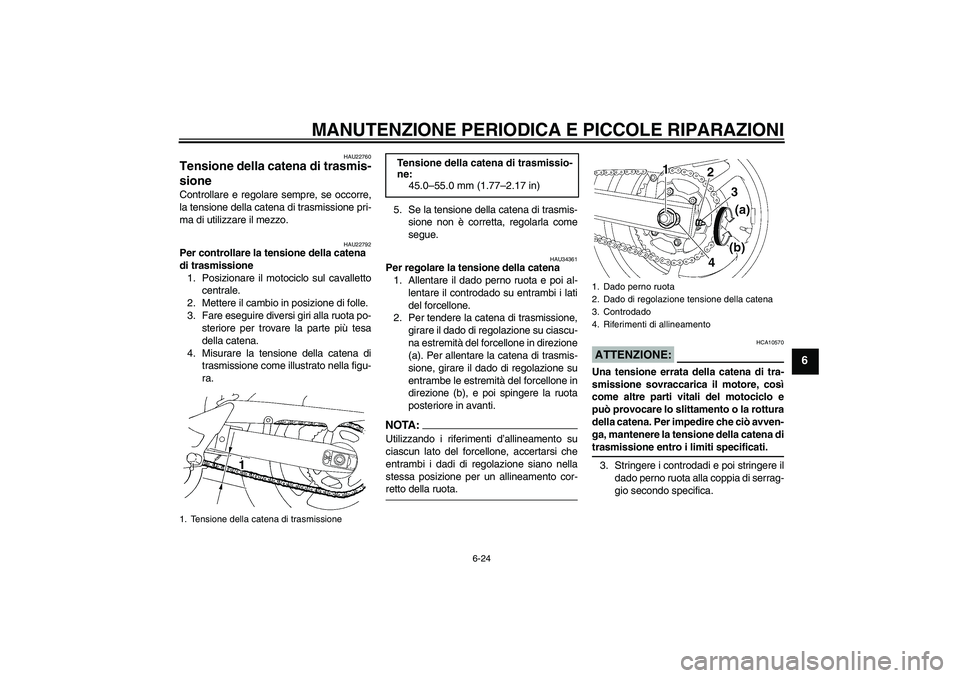 YAMAHA FZ6 S 2007 Manuale duso (in Italian) MANUTENZIONE PERIODICA E PICCOLE RIPARAZIONI
6-24
6
HAU22760
Tensione della catena di trasmis-
sione Controllare e regolare sempre, se occorre,
la tensione della catena di trasmissione pri-
ma di util YAMAHA FZ6 S 2007 Manuale duso (in Italian) MANUTENZIONE PERIODICA E PICCOLE RIPARAZIONI
6-24
6
HAU22760
Tensione della catena di trasmis-
sione Controllare e regolare sempre, se occorre,
la tensione della catena di trasmissione pri-
ma di util