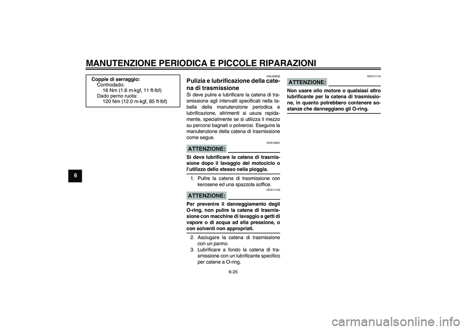 YAMAHA FZ6 S 2007 Manuale duso (in Italian) MANUTENZIONE PERIODICA E PICCOLE RIPARAZIONI
6-25
6
HAU23022
Pulizia e lubrificazione della cate-
na di trasmissione Si deve pulire e lubrificare la catena di tra-
smissione agli intervalli specificat YAMAHA FZ6 S 2007 Manuale duso (in Italian) MANUTENZIONE PERIODICA E PICCOLE RIPARAZIONI
6-25
6
HAU23022
Pulizia e lubrificazione della cate-
na di trasmissione Si deve pulire e lubrificare la catena di tra-
smissione agli intervalli specificat