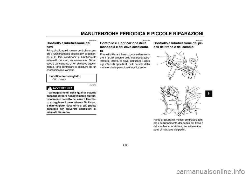 YAMAHA FZ6 S 2007 Manuale duso (in Italian) MANUTENZIONE PERIODICA E PICCOLE RIPARAZIONI
6-26
6
HAU23100
Controllo e lubrificazione dei
cavi Prima di utilizzare il mezzo, controllare sem-
pre il funzionamento di tutti i cavi di coman-
do e le YAMAHA FZ6 S 2007 Manuale duso (in Italian) MANUTENZIONE PERIODICA E PICCOLE RIPARAZIONI
6-26
6
HAU23100
Controllo e lubrificazione dei
cavi Prima di utilizzare il mezzo, controllare sem-
pre il funzionamento di tutti i cavi di coman-
do e le