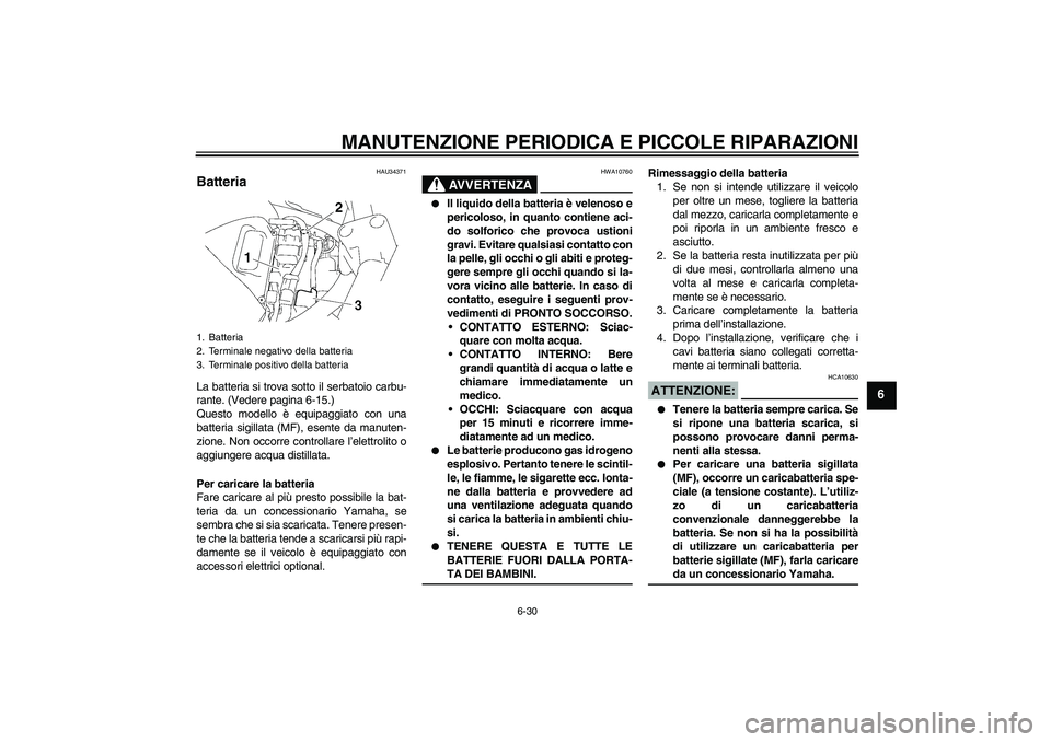 YAMAHA FZ6 S 2007 Manuale duso (in Italian) MANUTENZIONE PERIODICA E PICCOLE RIPARAZIONI
6-30
6
HAU34371
Batteria La batteria si trova sotto il serbatoio carbu-
rante. (Vedere pagina 6-15.)
Questo modello è equipaggiato con una
batteria sigill YAMAHA FZ6 S 2007 Manuale duso (in Italian) MANUTENZIONE PERIODICA E PICCOLE RIPARAZIONI
6-30
6
HAU34371
Batteria La batteria si trova sotto il serbatoio carbu-
rante. (Vedere pagina 6-15.)
Questo modello è equipaggiato con una
batteria sigill