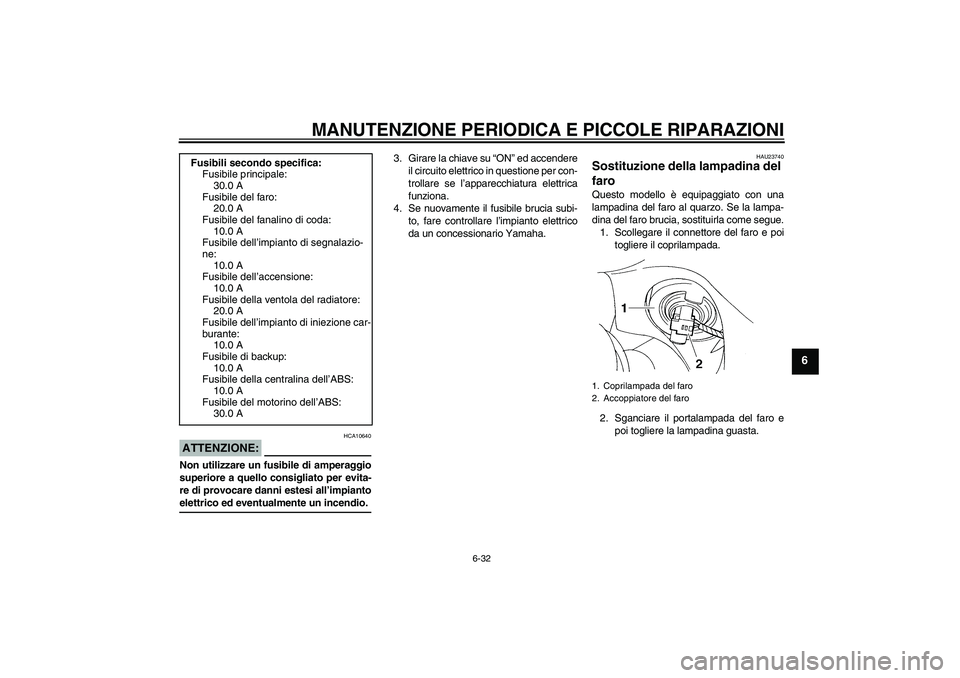 YAMAHA FZ6 S 2007 Manuale duso (in Italian) MANUTENZIONE PERIODICA E PICCOLE RIPARAZIONI
6-32
6
ATTENZIONE:
HCA10640
Non utilizzare un fusibile di amperaggio
superiore a quello consigliato per evita-
re di provocare danni estesi all’impiantoe YAMAHA FZ6 S 2007 Manuale duso (in Italian) MANUTENZIONE PERIODICA E PICCOLE RIPARAZIONI
6-32
6
ATTENZIONE:
HCA10640
Non utilizzare un fusibile di amperaggio
superiore a quello consigliato per evita-
re di provocare danni estesi all’impiantoe